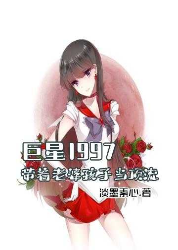 萝莉巨星小说下载_巨星1997：带着老婆孩子当顶流