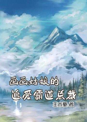 霸道总裁和美貌女明星的小说_画画姑娘的追爱霸道总裁