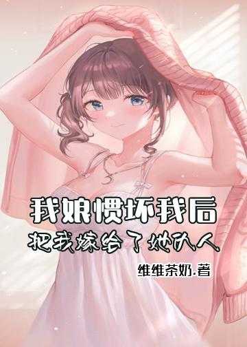 我娘惯坏我后，把我嫁给了她仇人