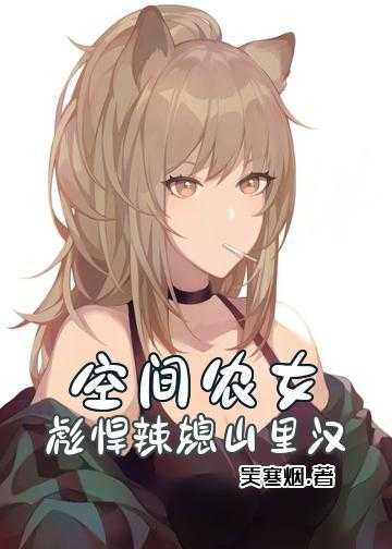 农门辣媳撩个秀才来发家小说_空间农女：彪悍辣媳山里汉