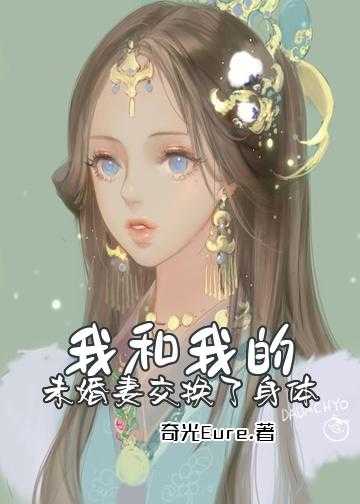 老婆怀孕和老公灵魂交换小说_我和我的未婚妻交换了身体