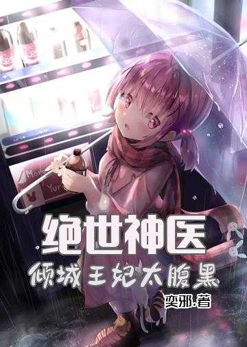 倾城天下王妃狠绝色小说_绝世神医：倾城王妃太腹黑