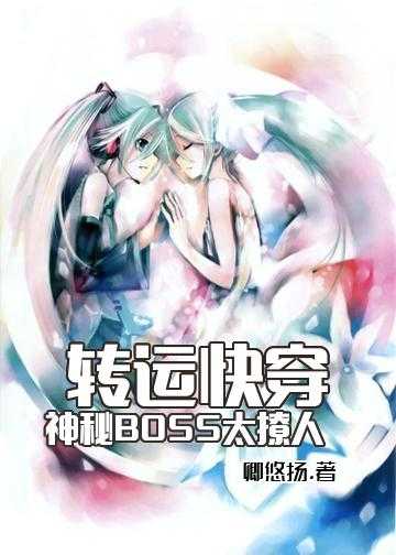 快穿女配神秘boss太霸道小说_转运快穿：神秘BOSS，太撩人