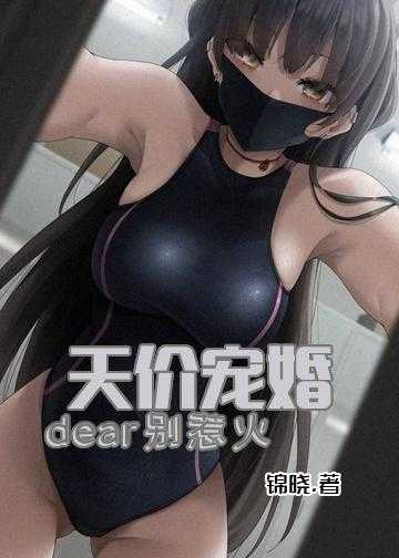 天价豪门腹黑老公找上门小说_天价宠婚：dear，别惹火