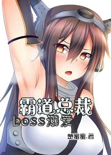 霸道boss请节制小说_霸道总裁：boss溺爱