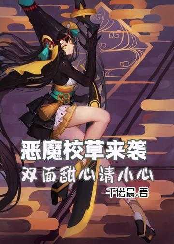 恶魔校草的甜心教主小说_恶魔校草来袭：双面甜心请小心