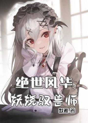 绝色兽宠夫人难驯小说_绝世风华：妖娆驭兽师